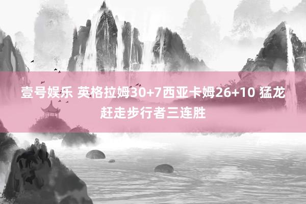 壹号娱乐 英格拉姆30+7西亚卡姆26+10 猛龙赶走步行者三连胜