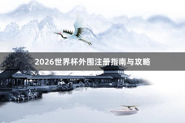 2026世界杯外围注册指南与攻略