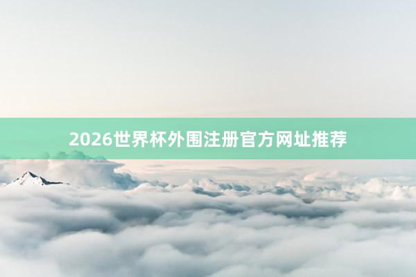 2026世界杯外围注册官方网址推荐