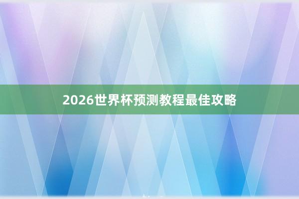 2026世界杯预测教程最佳攻略