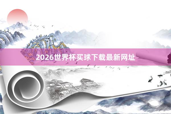 2026世界杯买球下载最新网址