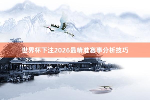 世界杯下注2026最精准赛事分析技巧