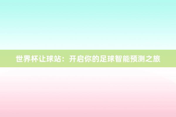 世界杯让球站：开启你的足球智能预测之旅