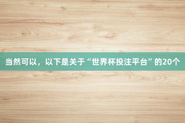 当然可以，以下是关于“世界杯投注平台”的20个