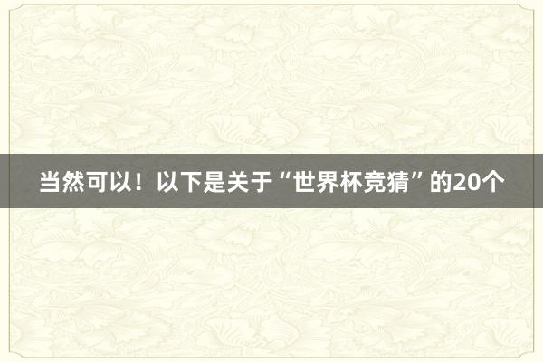 当然可以！以下是关于“世界杯竞猜”的20个
