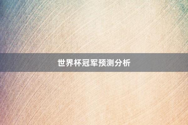 世界杯冠军预测分析