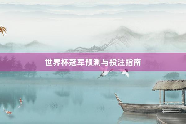 世界杯冠军预测与投注指南