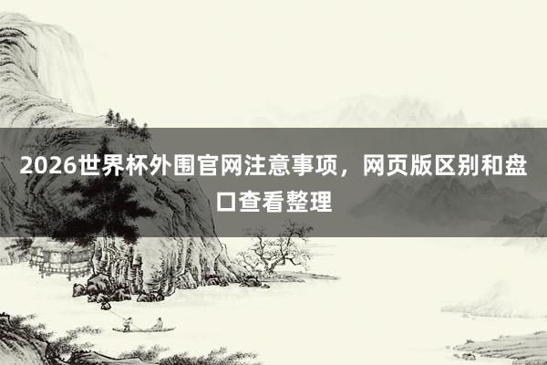 2026世界杯外围官网注意事项，网页版区别和盘口查看整理