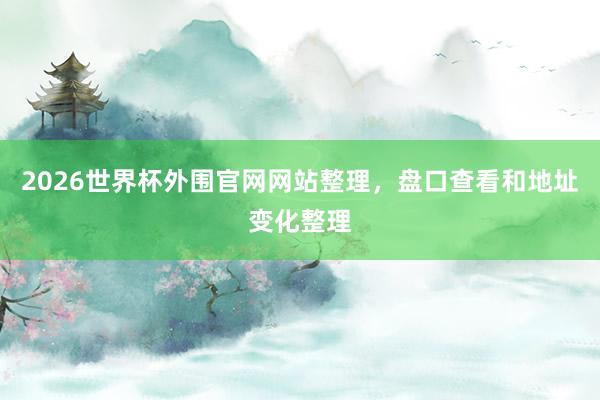 2026世界杯外围官网网站整理，盘口查看和地址变化整理