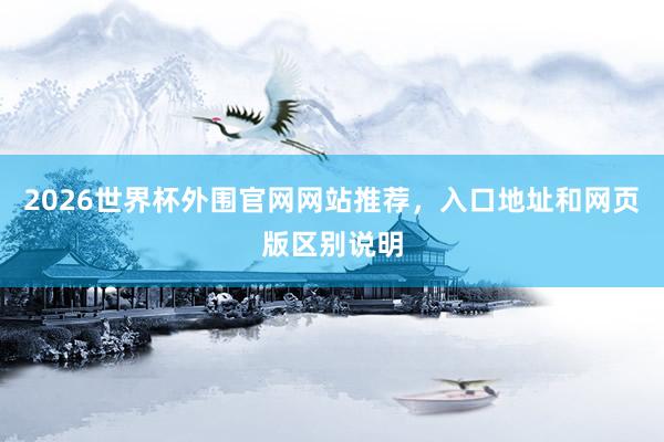 2026世界杯外围官网网站推荐，入口地址和网页版区别说明