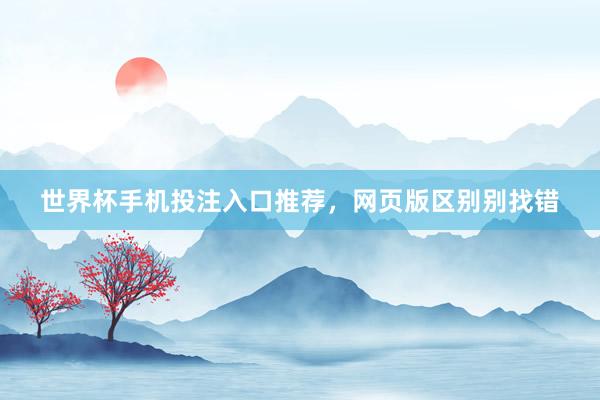 世界杯手机投注入口推荐，网页版区别别找错