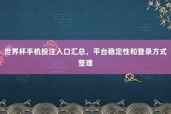 世界杯手机投注入口汇总，平台稳定性和登录方式整理