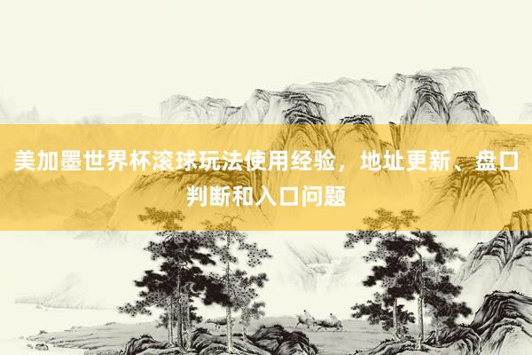 美加墨世界杯滚球玩法使用经验，地址更新、盘口判断和入口问题