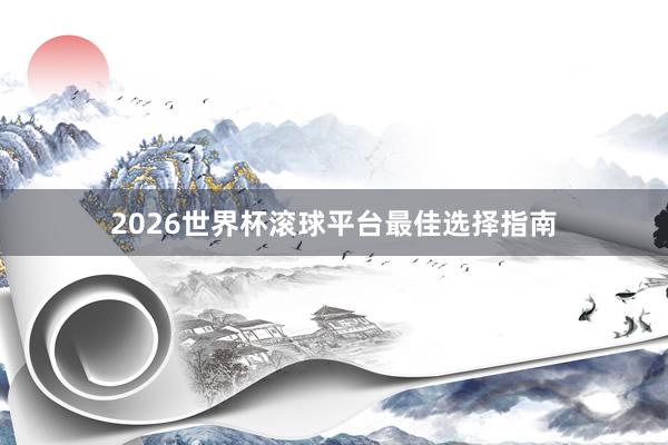 2026世界杯滚球平台最佳选择指南