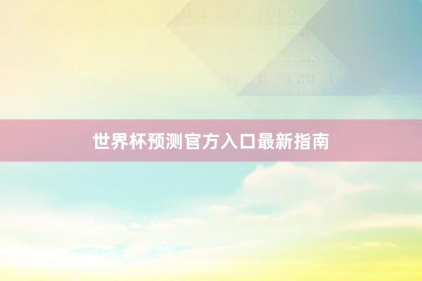 世界杯预测官方入口最新指南