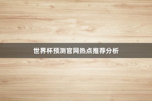 世界杯预测官网热点推荐分析