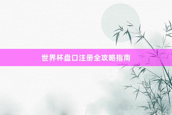 世界杯盘口注册全攻略指南