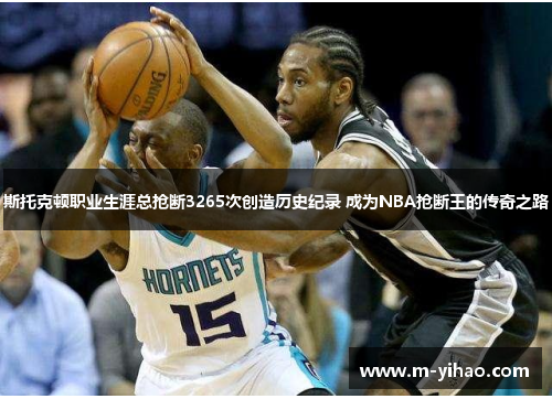 斯托克顿职业生涯总抢断3265次创造历史纪录 成为NBA抢断王的传奇之路