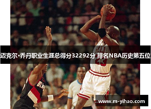 迈克尔·乔丹职业生涯总得分32292分 排名NBA历史第五位