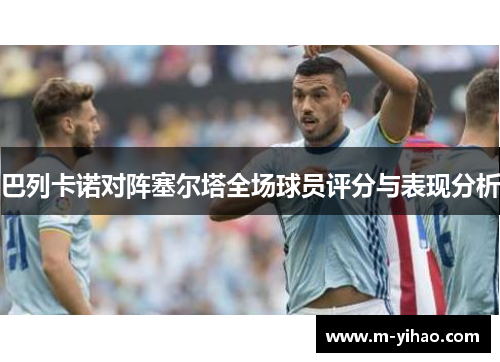 巴列卡诺对阵塞尔塔全场球员评分与表现分析