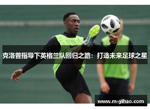 克洛普指导下英格兰队回归之路：打造未来足球之星