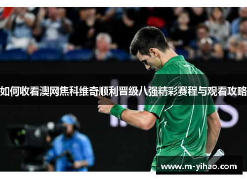 如何收看澳网焦科维奇顺利晋级八强精彩赛程与观看攻略