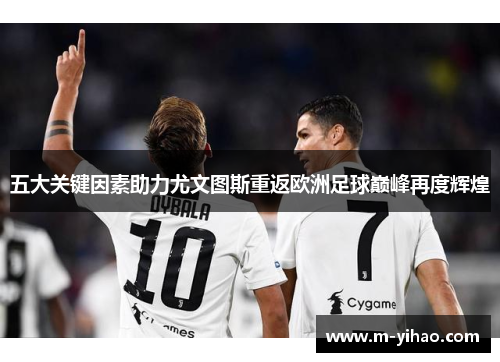 五大关键因素助力尤文图斯重返欧洲足球巅峰再度辉煌