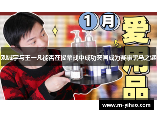 刘诚宇与王一凡能否在揭幕战中成功突围成为赛事黑马之谜