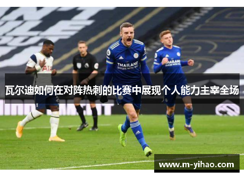 瓦尔迪如何在对阵热刺的比赛中展现个人能力主宰全场