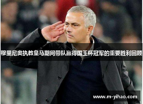 穆里尼奥执教皇马期间带队赢得国王杯冠军的重要胜利回顾