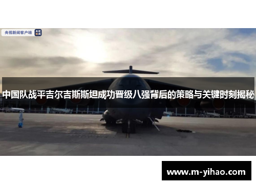 中国队战平吉尔吉斯斯坦成功晋级八强背后的策略与关键时刻揭秘