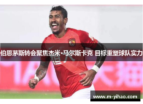伯恩茅斯转会聚焦杰米·马尔斯卡克 目标重塑球队实力