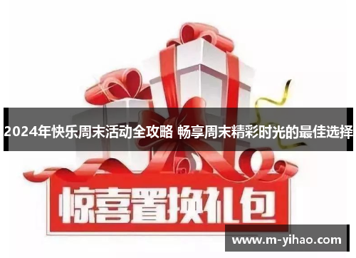 2024年快乐周末活动全攻略 畅享周末精彩时光的最佳选择