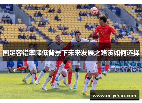 国足容错率降低背景下未来发展之路该如何选择