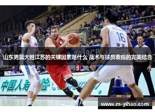 山东男篮大胜江苏的关键因素是什么 战术与球员表现的完美结合