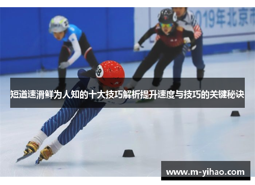 短道速滑鲜为人知的十大技巧解析提升速度与技巧的关键秘诀