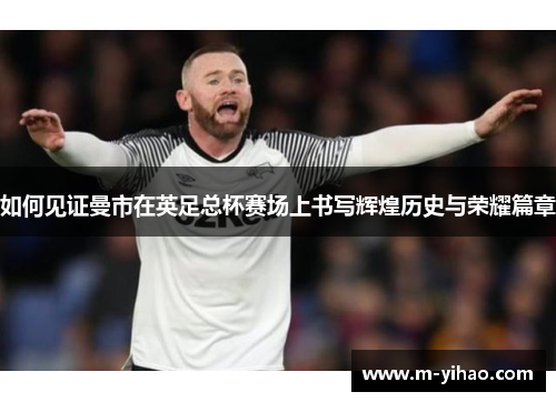 如何见证曼市在英足总杯赛场上书写辉煌历史与荣耀篇章