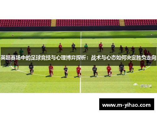 英超赛场中的足球竞技与心理博弈探析：战术与心态如何决定胜负走向