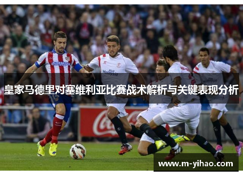 皇家马德里对塞维利亚比赛战术解析与关键表现分析
