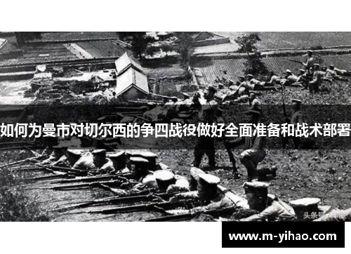 如何为曼市对切尔西的争四战役做好全面准备和战术部署