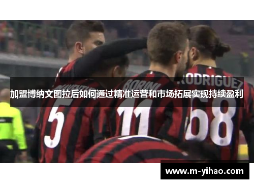 加盟博纳文图拉后如何通过精准运营和市场拓展实现持续盈利