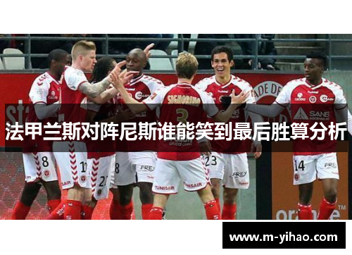 法甲兰斯对阵尼斯谁能笑到最后胜算分析