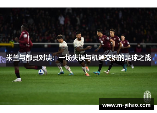 米兰与都灵对决：一场失误与机遇交织的足球之战