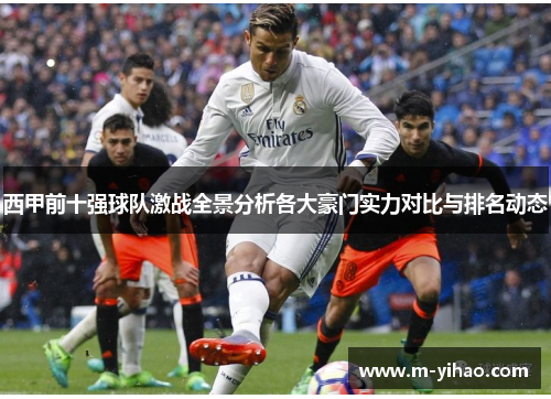 西甲前十强球队激战全景分析各大豪门实力对比与排名动态