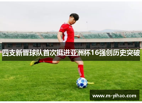 四支新晋球队首次挺进亚洲杯16强创历史突破