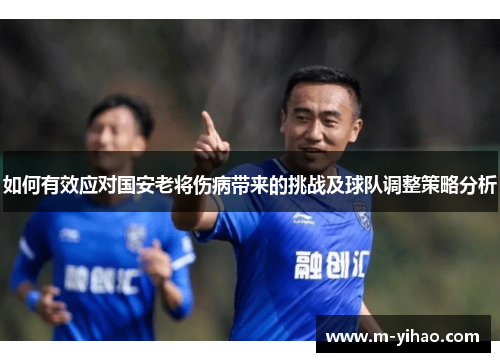 如何有效应对国安老将伤病带来的挑战及球队调整策略分析