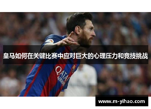 皇马如何在关键比赛中应对巨大的心理压力和竞技挑战