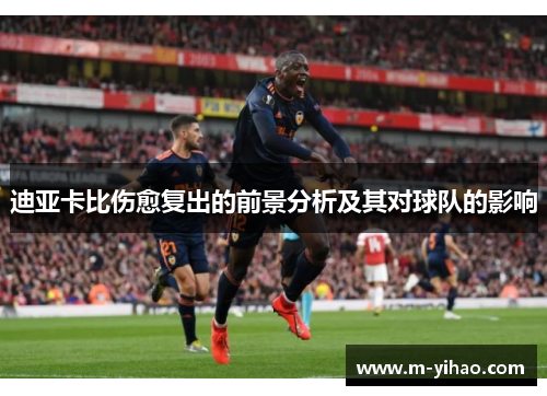 迪亚卡比伤愈复出的前景分析及其对球队的影响