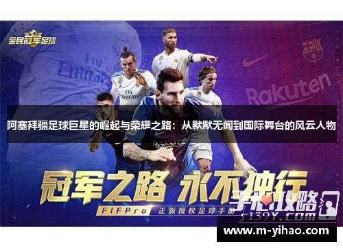 阿塞拜疆足球巨星的崛起与荣耀之路：从默默无闻到国际舞台的风云人物