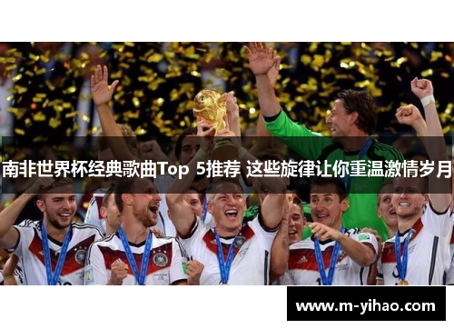 南非世界杯经典歌曲Top 5推荐 这些旋律让你重温激情岁月